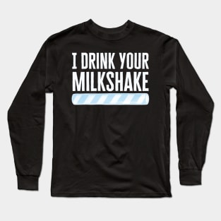 I Drink Your Milkshake Long Sleeve T-Shirt